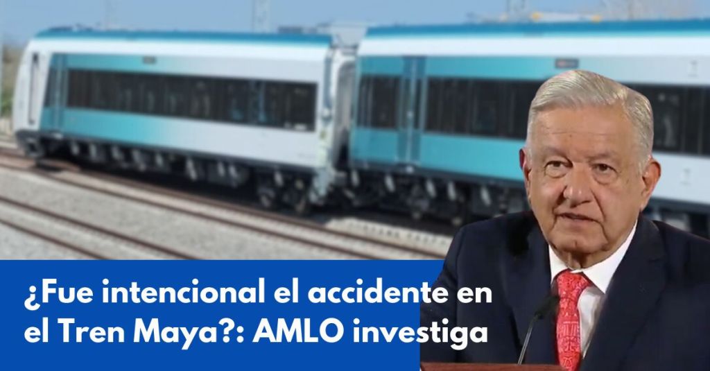 ¿Fue intencional el accidente en el Tren Maya?: AMLO investiga